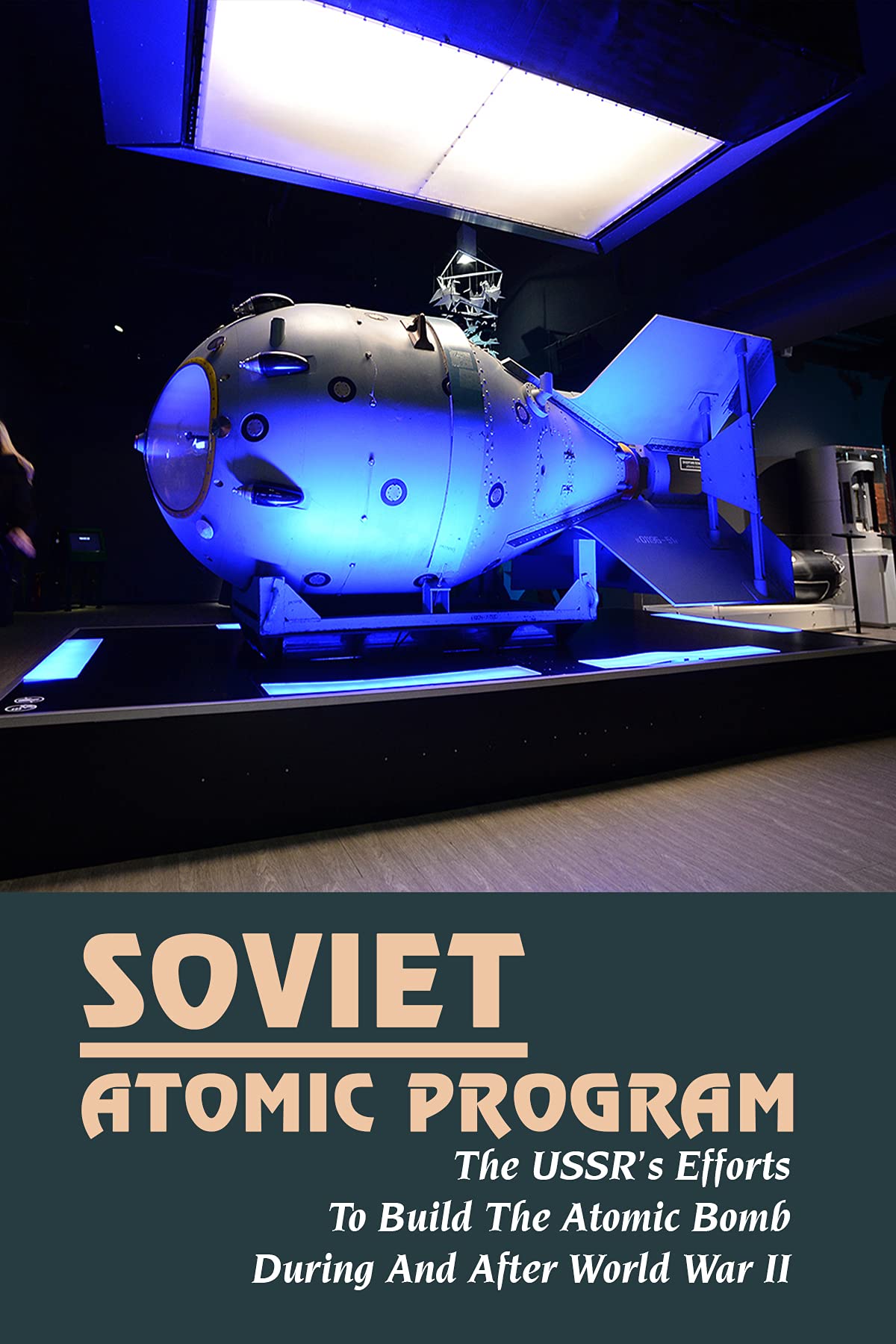 Soviet Atomic Program: The USSR’s Efforts To Build The Atomic Bomb During & After World War II: Russia Nuclear Weapons Policy (Kindle Edition)