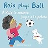 Rosa Plays Ball/A Rosa le encanta jugar a la pelota by Jessica Spanyol