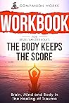 Workbook for The Body Keeps The Score: Brain, Mind and Body in The Healing of Trauma Workbook for The Body Keeps The Score: Brain, Mind and Body in The Healing of Trauma