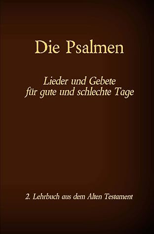 Die Psalmen - Lieder und Gebete für gute und schlechte Tage: Das 2. Lehrbuch aus dem Alten Testament der Bibel
