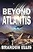 Beyond Atlantis: A Sci-Fi Fantasy Technothriller, Ascendant Saga Book 4