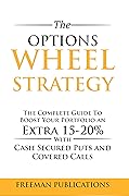 The Options Wheel Strategy: The Complete Guide To Boost Your Portfolio An Extra 15-20% With Cash Secured Puts And Covered Calls (Options Trading for Beginners Book 4) 