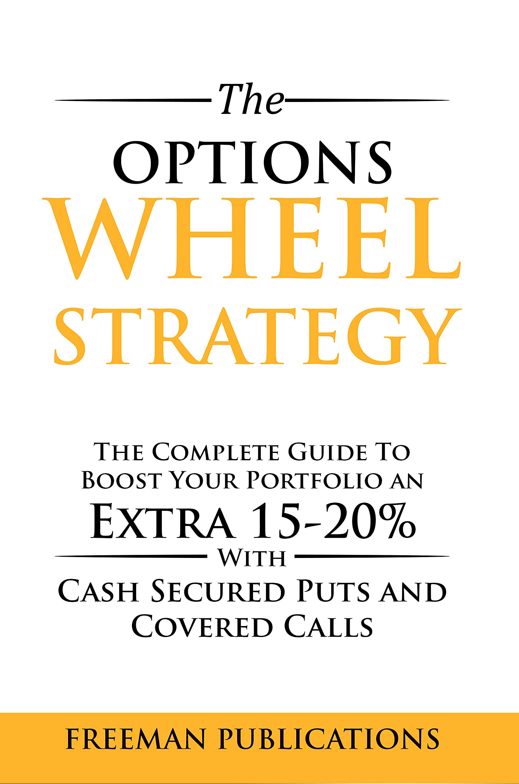 The Options Wheel Strategy: The Complete Guide To Boost Your Portfolio An Extra 15-20% With Cash Secured Puts And Covered Calls (Options Trading for Beginners Book 4)