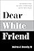 Dear White Friend: The Realities of Race, the Power of Relationships and Our Path to Equity