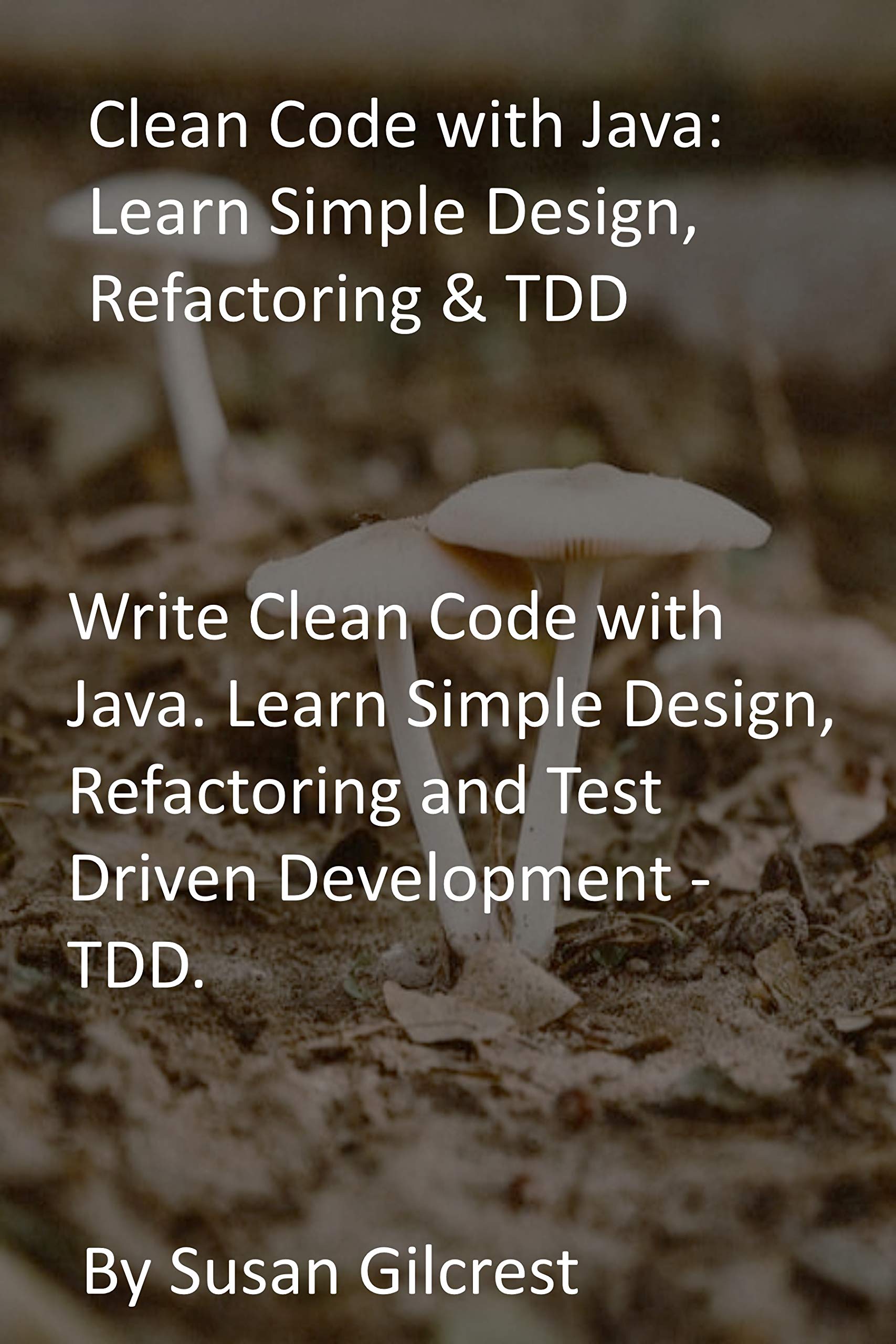 Clean Code with Java: Learn Simple Design, Refactoring & TDD: Write Clean Code with Java. Learn Simple Design, Refactoring and Test Driven Development - TDD. (Kindle Edition)