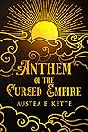 Anthem of the Cursed Empire by Austea E. Kette Anthem of the Cursed Empire by Austea E. Kette