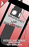 Grapeshot and Guillotines: Revolutions that never were Grapeshot and Guillotines: Revolutions that never were