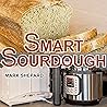 Smart Sourdough: The No-Starter, No-Waste, No-Cheat, No-Fail Way to Make Naturally Fermented Bread in 24 Hours or Less (Smart Fermenting Book 1)