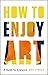 How to Enjoy Art: A Guide f...