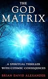 The God Matrix: A Spiritual Thriller With Cosmic Consequences