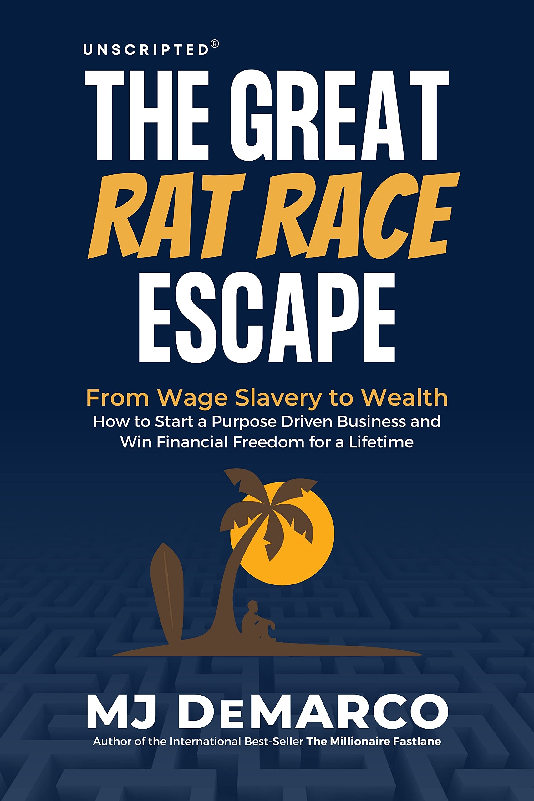 Unscripted - The Great Rat-Race Escape: From Wage Slavery to Wealth: How to Start a Purpose Driven Business and Win Financial Freedom for a Lifetime (Kindle Edition)
