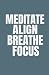 MEDITATE ALIGN BREATHE FOCUS by Laura Patterson