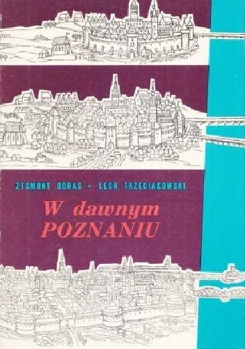 W dawnym Poznaniu: fakty i wydarzenia z dziejów miasta do roku 1918