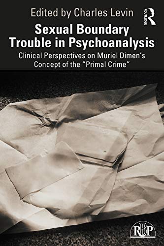 Sexual Boundary Trouble in Psychoanalysis: Clinical Perspectives on Muriel Dimen’s Concept of the “Primal Crime” (Relational Perspectives Book Series)