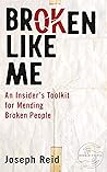 Broken Like Me: An Insider's Toolkit for Mending Broken People Broken Like Me: An Insider's Toolkit for Mending Broken People