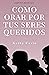 Cómo Orar Por Tus Seres Queridos Edición Revisada by Kathy Casto