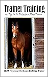 Trainer Training: 100 Tips for the Professional Horse Trainer (Keys to Success – and Traps to Avoid – In the Equine Business) Trainer Training: 100 Tips for the Professional Horse Trainer (Keys to Success – and Traps to Avoid – In the Equine Business)