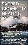SACRED GEOMETRY HEALING WATER: Make it for greater health, a stronger immune system, and greater longevity. SACRED GEOMETRY HEALING WATER: Make it for greater health, a stronger immune system, and greater longevity.
