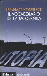 Il vocabolario della modernità. Progresso, crisi, utopia e altre storie di concetti (Perfect Paperback)
