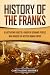 History of the Franks: A Captivating Guide to a Group of Germanic Peoples Who Invaded the Western Roman Empire (Barbarians in the Ancient World)