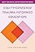 Equity-Centered Trauma-Informed Education (Equity and Social Justice in Education): Transforming Classrooms, Shifting Systems