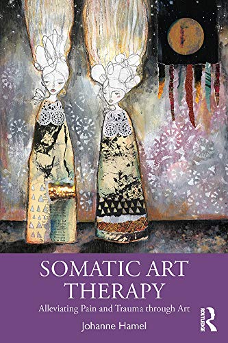 Somatic Art Therapy: Alleviating Pain and Trauma through Art (Kindle Edition)