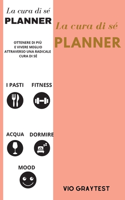 La Cura Di Sé Planner: Miglior pianificatore di vita quotidiana per il benessere, il raggiungimento degli obiettivi, la salute, la felicità - ... pasti, fitness - senza data (Italian Edition)