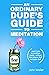 An Ordinary Dude's Guide to Meditation by John Weiler