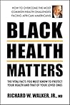 Black Health Matters: The Vital Facts You Must Know to Protect Your Health and That of Your Loved Ones