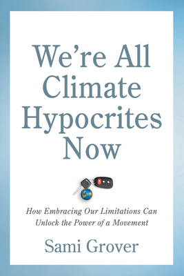 We?re All Climate Hypocrites Now: How Embracing Our Limitations Can Unlock the Power of a Movement