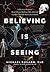 Believing Is Seeing: A Physicist Explains How Science Shattered His Atheism and Revealed the Necessity of Faith