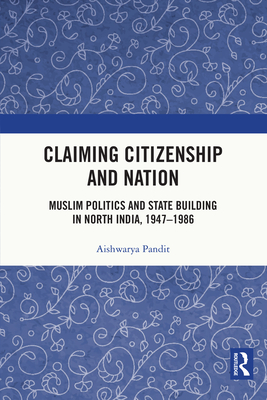 Claiming Citizenship and Nation: Muslim Politics and State Building in North India, 1947-1986