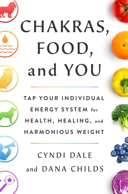 Chakras, Food, and You: Tap Your Individual Energy System for Health, Healing, and Harmonious Weight (Hardcover)