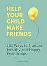 Help Your Child Make Friends: 101 Ways to Nurture Healthy and Happy Friendships Help Your Child Make Friends: 101 Ways to Nurture Healthy and Happy Friendships