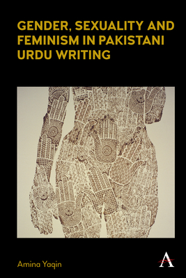 Gender, Sexuality and Feminism in Pakistani Urdu Writing (Anthem Studies in South Asian Literature, Aesthetics and Culture)
