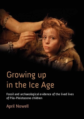Growing Up in the Ice Age: Fossil and Archaeological Evidence of the Lived Lives of Plio-Pleistocene Children (Paperback)