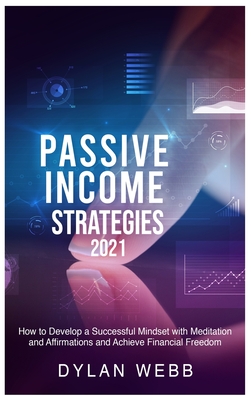 Passive Income Strategies 2021: How to Develop a Successful Mindset with Meditation and Affirmations and Achieve Financial Freedom