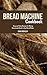 Bread Machine Cookbook: Easy and Tasty Recipes for Baking Homemade Bread in Any Bread Maker