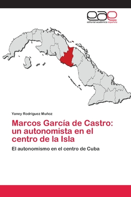 Marcos García de Castro: un autonomista en el centro de la Isla: El autonomismo en el centro de Cuba (Spanish Edition)