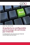 Arquitectura configurable para el pago de servicios por Internet: La adquisición de servicios por Internet nunca había sido tan fácil (Spanish Edition)