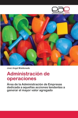 Administración de operaciones: Área de la Administración de Empresas dedicada a aquellas acciones tendentes a generar el mayor valor agregado (German Edition)