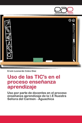 Uso de las TIC's en el proceso enseñanza aprendizaje: Uso por parte de docentes en el proceso enseñanza aprendizaje de la I.E Nuestra Señora del Carmen - Aguachica (Spanish Edition)