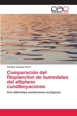 Comparación del fitoplancton de humedales del altiplano cundiboyacense: Con diferentes condiciones ecológicas (Spanish Edition)