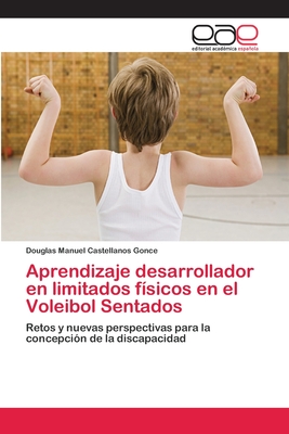 Aprendizaje desarrollador en limitados físicos en el Voleibol Sentados: Retos y nuevas perspectivas para la concepción de la discapacidad (Spanish Edition)