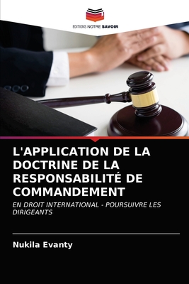 L'APPLICATION DE LA DOCTRINE DE LA RESPONSABILITÉ DE COMMANDEMENT: EN DROIT INTERNATIONAL - POURSUIVRE LES DIRIGEANTS (French Edition)