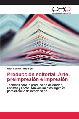 Producción editorial. Arte, preimpresión e impresión: Técnicas para la producción de diarios, revistas y libros. Nuevos medios digitales para el envío de información (Spanish Edition)