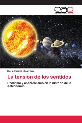 La tensión de los sentidos: Realismo y antirrealismo en la historia de la Astronomía (Spanish Edition)