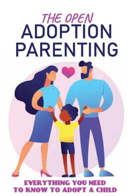 The Open Adoption Parenting: Everything You Need To Know To Adopt A Child: Adoption Parenting Books