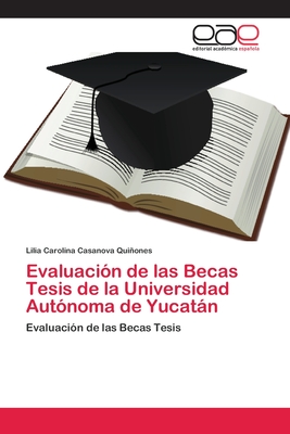 Evaluación de las Becas Tesis de la Universidad Autónoma de Yucatán: Evaluación de las Becas Tesis (Spanish Edition)