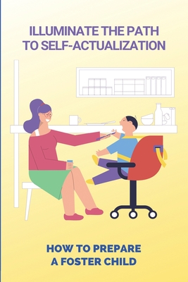 Illuminate The Path To Self-Actualization: How To Prepare A Foster Child: Getting Ready For Life After Foster Care